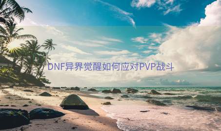 DNF异界觉醒如何应对PVP战斗