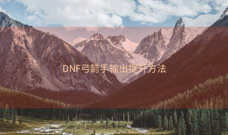 DNF弓箭手输出提升方法