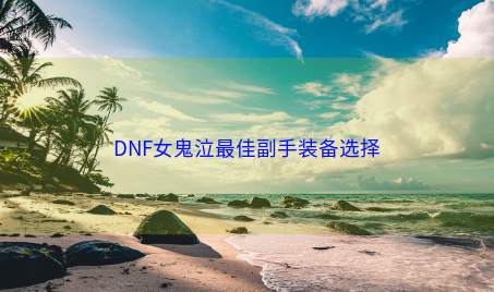 DNF女鬼泣最佳副手装备选择