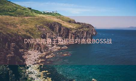 DNF黑暗君主如何应对高级BOSS战