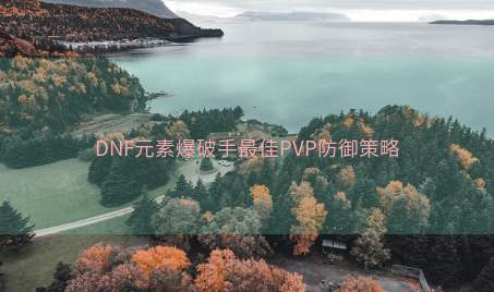 DNF元素爆破手最佳PVP防御策略