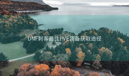 DNF刺客最佳PVE装备获取途径