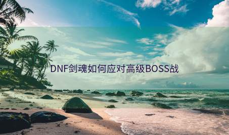 DNF剑魂如何应对高级BOSS战