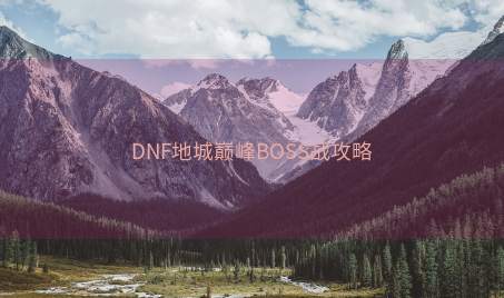 DNF地城巅峰BOSS战攻略