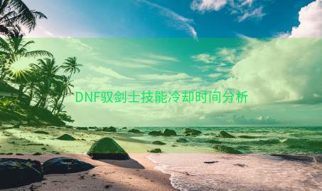 DNF驭剑士技能冷却时间分析