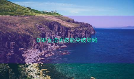 DNF女法师技能突破策略