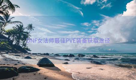 DNF女法师最佳PVE装备获取途径