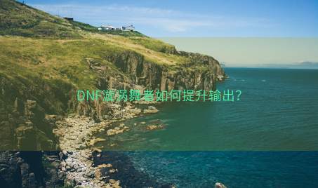 DNF漩涡舞者如何提升输出？