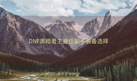 DNF黑暗君主最佳副手装备选择