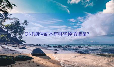 DNF剧情副本有哪些掉落装备？