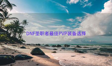 DNF圣职者最佳PVP装备选择